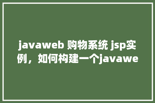 javaweb 购物系统 jsp实例，如何构建一个javaweb购物系统：JSP实例详解