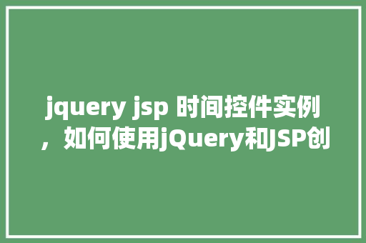 jquery jsp 时间控件实例，如何使用jQuery和JSP创建时间控件实例