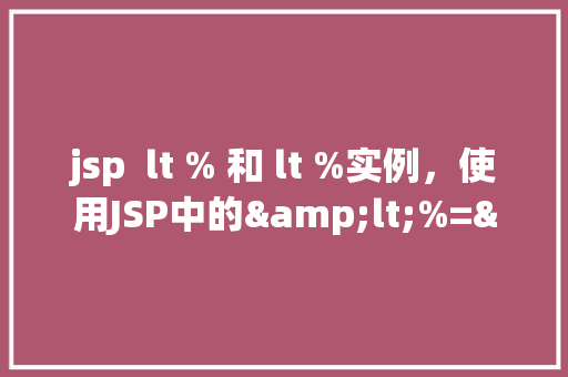jsp  lt % 和 lt %实例，使用JSP中的<%=<%实例展示
