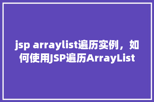 jsp arraylist遍历实例，如何使用JSP遍历ArrayList实例  第1张
