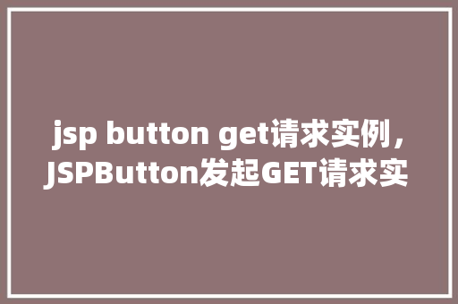 jsp button get请求实例，JSPButton发起GET请求实例详解
