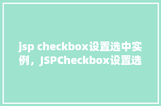 jsp checkbox设置选中实例，JSPCheckbox设置选中实例：如何实现复选框的默认选中状态
