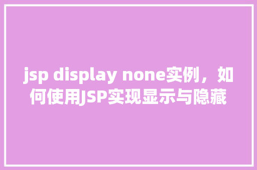 jsp display none实例，如何使用JSP实现显示与隐藏元素的实例教程  第1张