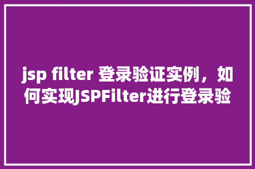 jsp filter 登录验证实例，如何实现JSPFilter进行登录验证实例