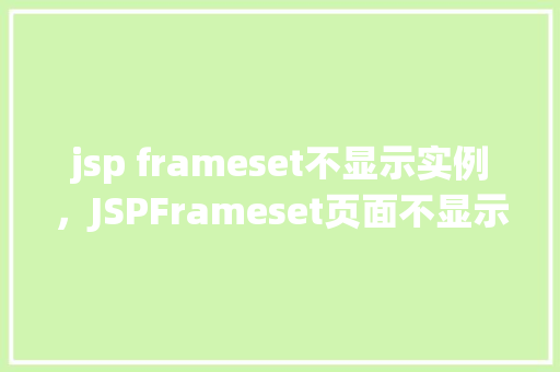 jsp frameset不显示实例，JSPFrameset页面不显示实例的原因分析及解决方法