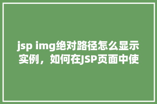 jsp img绝对路径怎么显示实例，如何在JSP页面中使用绝对路径显示图片实例