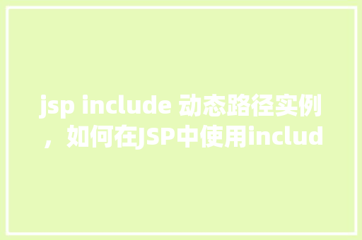 jsp include 动态路径实例，如何在JSP中使用include指令动态设置路径实例  第1张