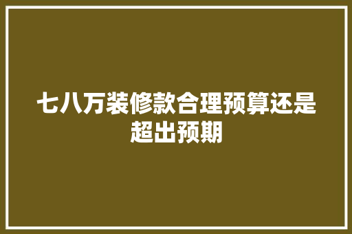 七八万装修款合理预算还是超出预期