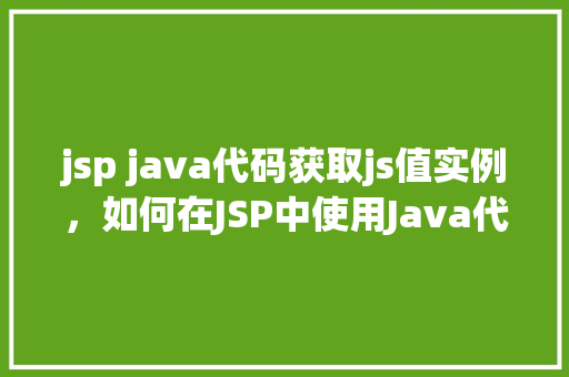 jsp java代码获取js值实例，如何在JSP中使用Java代码获取JavaScript中的值  第1张
