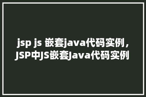 jsp js 嵌套java代码实例，JSP中JS嵌套Java代码实例：动态生成用户信息列表