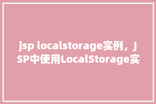 jsp localstorage实例，JSP中使用LocalStorage实例的简单示例  第1张