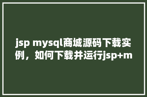 jsp mysql商城源码下载实例，如何下载并运行jsp+mysql商城源码实例  第1张