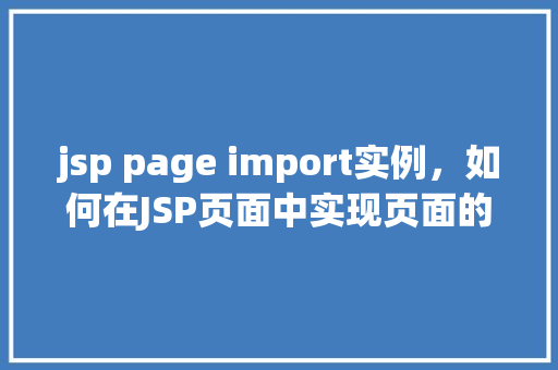 jsp page import实例，如何在JSP页面中实现页面的导入（import）实例