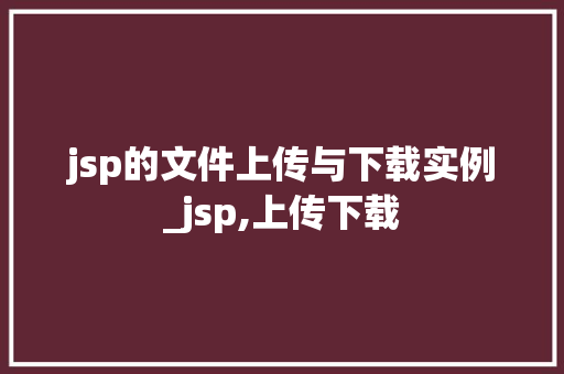jsp的文件上传与下载实例_jsp,上传下载