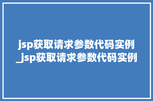 jsp获取请求参数代码实例_jsp获取请求参数代码实例怎么写