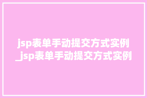 jsp表单手动提交方式实例_jsp表单手动提交方式实例是什么  第1张