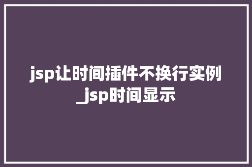 jsp让时间插件不换行实例_jsp时间显示