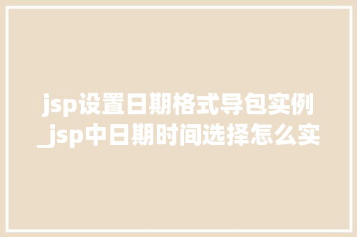 jsp设置日期格式导包实例_jsp中日期时间选择怎么实现的