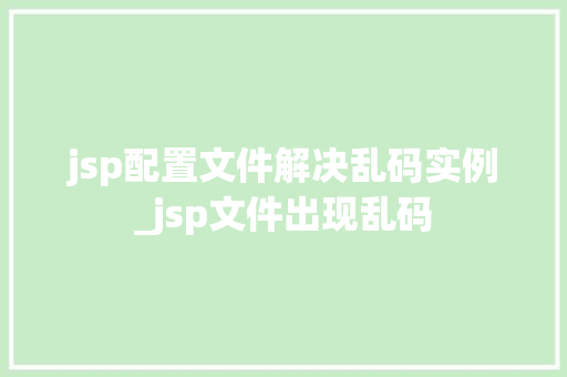 jsp配置文件解决乱码实例_jsp文件出现乱码