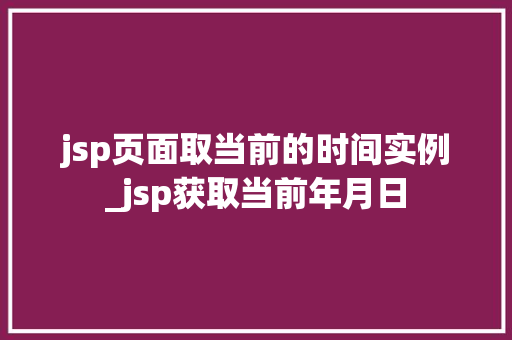 jsp页面取当前的时间实例_jsp获取当前年月日