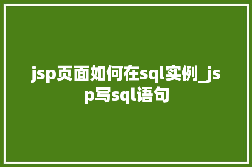 jsp页面如何在sql实例_jsp写sql语句