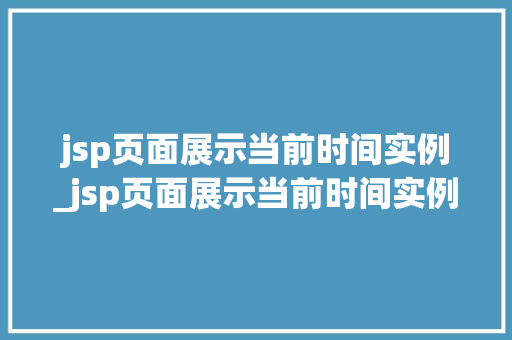 jsp页面展示当前时间实例_jsp页面展示当前时间实例是什么