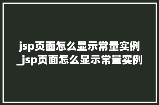 jsp页面怎么显示常量实例_jsp页面怎么显示常量实例文件