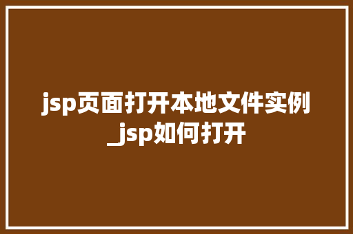 jsp页面打开本地文件实例_jsp如何打开