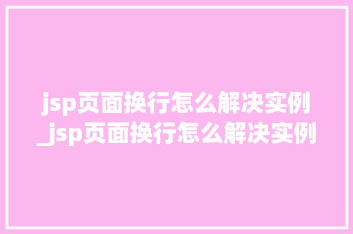 jsp页面换行怎么解决实例_jsp页面换行怎么解决实例错误