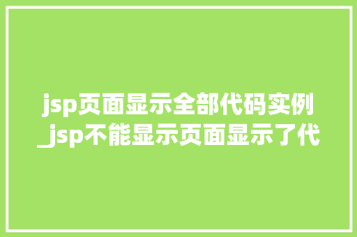 jsp页面显示全部代码实例_jsp不能显示页面显示了代码  第1张