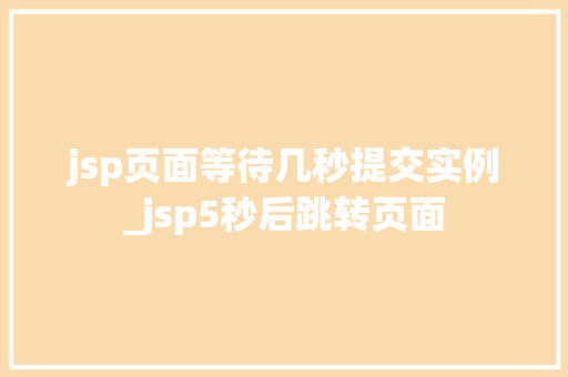 jsp页面等待几秒提交实例_jsp5秒后跳转页面  第1张