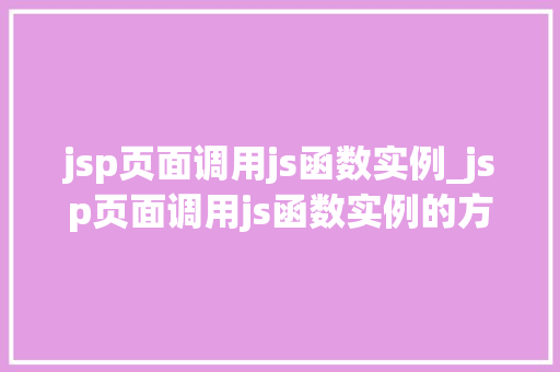 jsp页面调用js函数实例_jsp页面调用js函数实例的方法