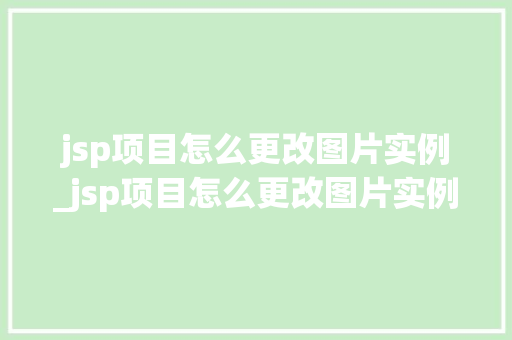 jsp项目怎么更改图片实例_jsp项目怎么更改图片实例格式