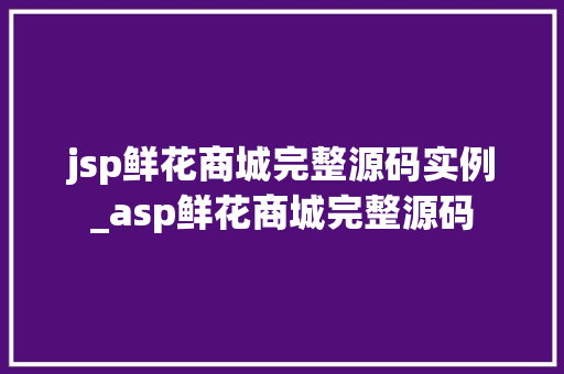 jsp鲜花商城完整源码实例_asp鲜花商城完整源码 第1张 jsp鲜花商城完整源码实例_asp鲜花商城完整源码 第1张
