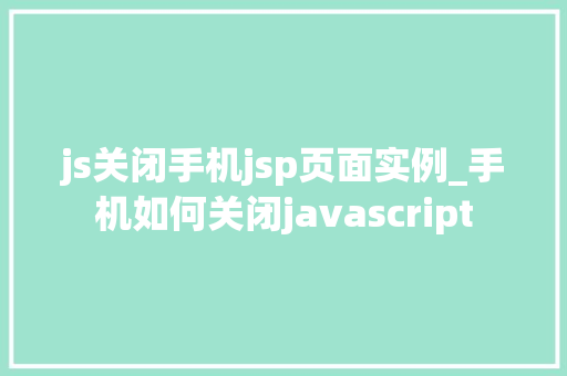 js关闭手机jsp页面实例_手机如何关闭javascript