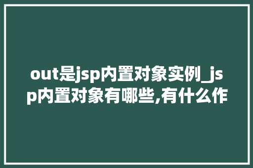 out是jsp内置对象实例_jsp内置对象有哪些,有什么作用