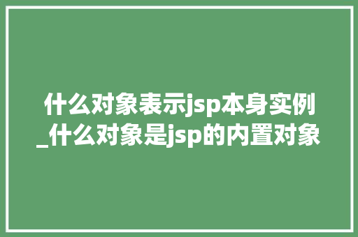 什么对象表示jsp本身实例_什么对象是jsp的内置对象