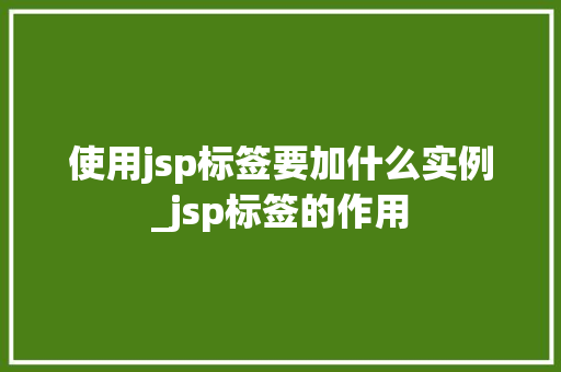 使用jsp标签要加什么实例_jsp标签的作用