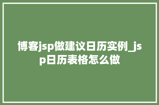 博客jsp做建议日历实例_jsp日历表格怎么做 第1张 博客jsp做建议日历实例_jsp日历表格怎么做 第1张