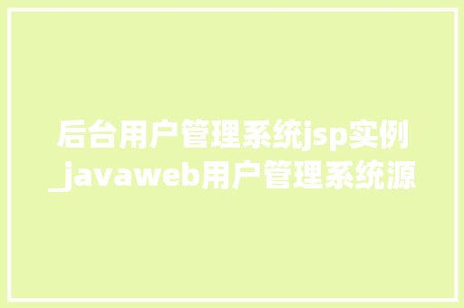 后台用户管理系统jsp实例_javaweb用户管理系统源码  第1张