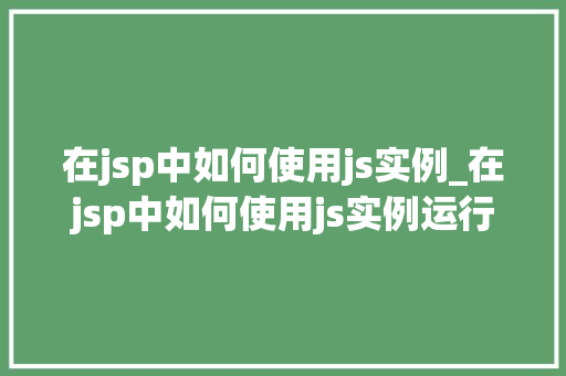 在jsp中如何使用js实例_在jsp中如何使用js实例运行