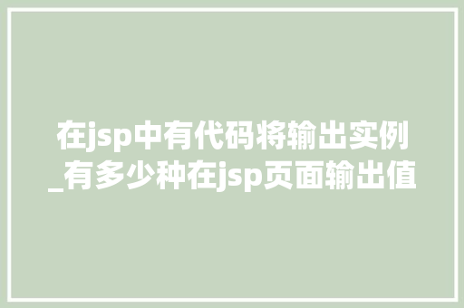 在jsp中有代码将输出实例_有多少种在jsp页面输出值的方式