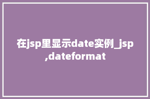在jsp里显示date实例_jsp,dateformat  第1张
