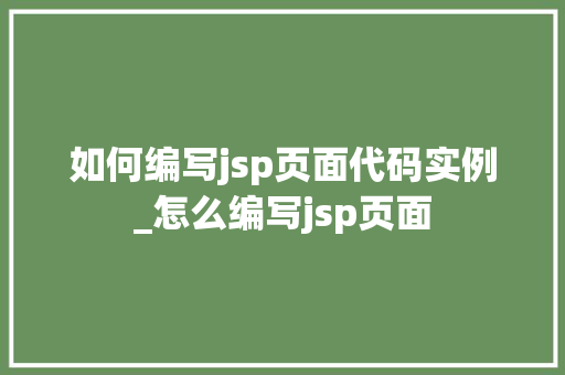 如何编写jsp页面代码实例_怎么编写jsp页面