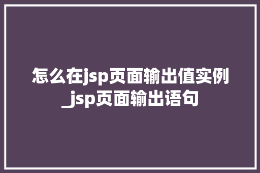 怎么在jsp页面输出值实例_jsp页面输出语句  第1张