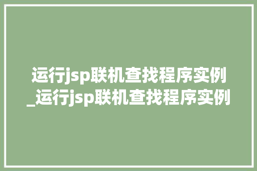 运行jsp联机查找程序实例_运行jsp联机查找程序实例怎么写  第1张