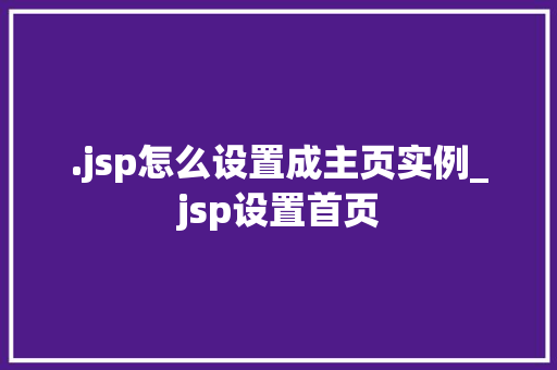 .jsp怎么设置成主页实例_jsp设置首页