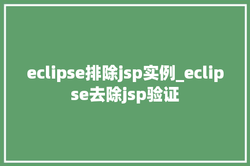 eclipse排除jsp实例_eclipse去除jsp验证