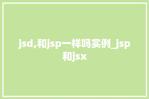 jsd,和jsp一样吗实例_jsp和jsx