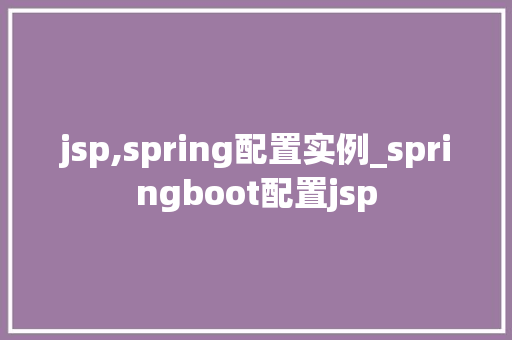 jsp,spring配置实例_springboot配置jsp